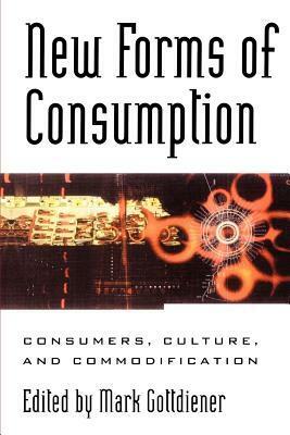 New Forms of Consumption: Consumers, Culture, and Commodification by Mark Gottdiener