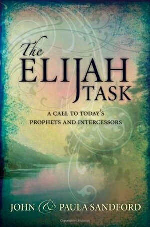 The Elijah Task: A call to today's prophets and intercessors by John Loren Sandford, Paula Sandford