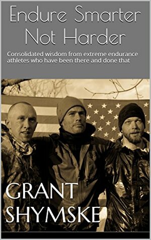 Motivation for Current and Aspiring Endurance Challenge Athletes Vol. 1: Consolidated wisdom from extreme endurance athletes who have been there and done that by James Raymond Vreeland, Grant Shymske