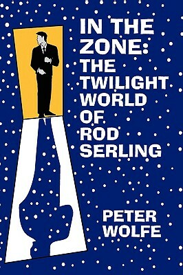 In the Zone: The Twilight World of Rod Serling by Peter Wolfe