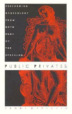 Public Privates: Performing Gynecology from Both Ends of the Speculum by Terri Kapsalis