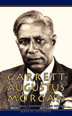 Garrett Augustus Morgan: Businessman, Inventor, Good Citizen by Mary N. Oluonye