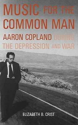 Music for the Common Man: Aaron Copland During the Depression and War by Elizabeth B. Crist