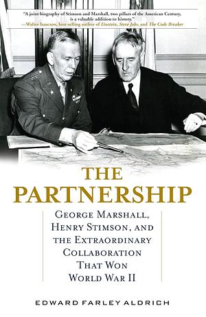 The Partnership: George Marshall, Henry Stimson, and the Extraordinary Collaboration That Won World War II by Edward Farley Aldrich, Edward Farley Aldrich