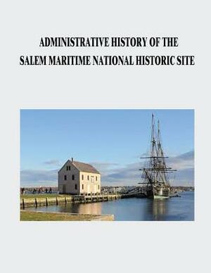Administrative History of the Salem Maritime National Historic Site by National Park Service
