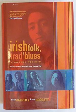 Irish Folk, Trad &amp; Blues: A Secret History by Colin Harper, Trevor Hodgett