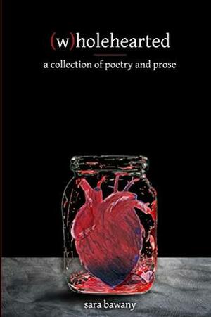 (w)holehearted: a collection of poetry and prose by Sara Bawany