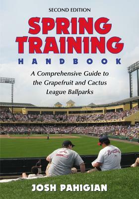 Spring Training Handbook: A Comprehensive Guide to the Grapefruit and Cactus League Ballparks by Josh Pahigian