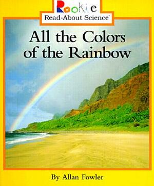 All the Colors of the Rainbow (Rookie Read-About Science: Physical Science: Previous Editions) by Allan Fowler