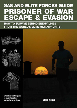 SAS and Elite Forces Guide Prisoner of War Escape & Evasion: How to Survive Behind Enemy Lines from the World's Elite Military Units by Chris McNab