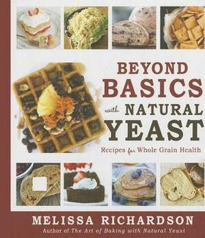 Beyond Basics with Natural Yeast: Recipes for Whole Grain Health by Melissa Richardson