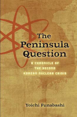 The Peninsula Question: A Chronicle of the Second Korean Nuclear Crisis by Yoichi Funabashi