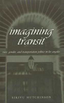 Imagining Transit: Race, Gender, and Transportation Politics in Los Angeles by Sikivu Hutchinson