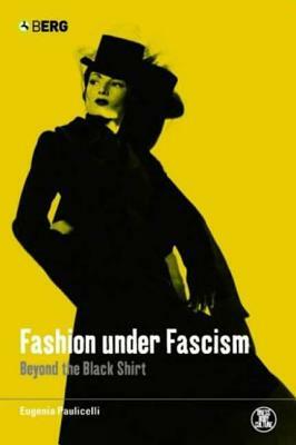 Fashion Under Fascism: Beyond the Black Shirt by Eugenia Paulicelli