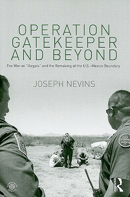 Operation Gatekeeper and Beyond: The War on illegals and the Remaking of the U.S. - Mexico Boundary by Joseph Nevins