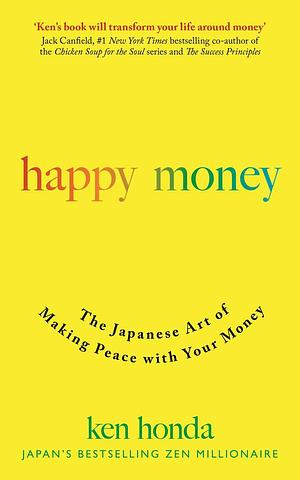 Happy Money: The Japanese Art of Making Peace with Your Money by Ken Honda