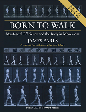Born to Walk, Second Edition: Myofascial Efficiency and the Body in Movement by James Earls