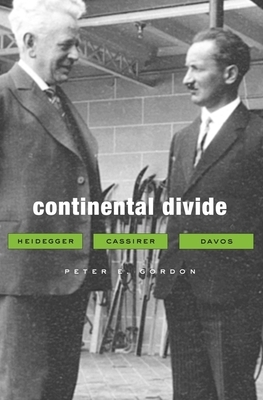 Continental Divide: Heidegger, Cassirer, Davos by Peter E. Gordon