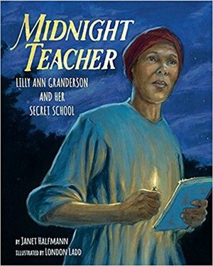 Midnight Teacher: Lilly Ann Granderson and Her Secret School by London Ladd, Janet Halfmann