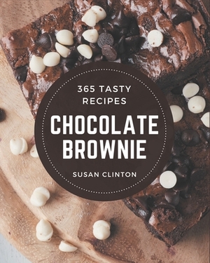 365 Tasty Chocolate Brownie Recipes: Chocolate Brownie Cookbook - Your Best Friend Forever by Susan Clinton