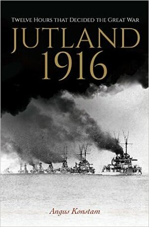 Jutland 1916: Twelve Hours That Decided The Great War by Angus Konstam