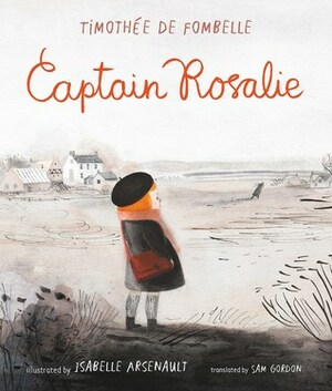 Captain Rosalie by Isabelle Arsenault, Timothée de Fombelle, Sam Gordon
