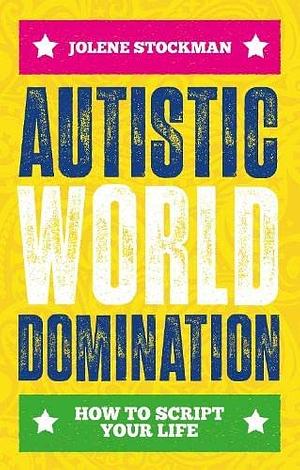 Autistic World Domination: How to Script Your Life by Jolene Stockman