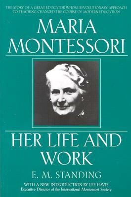 Maria Montessori: Her Life and Work by E. M. Standing