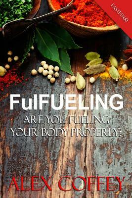 FulFeuling: Are you Fueling Your body Properly? by Alex Coffey