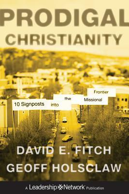 Prodigal Christianity: 10 Signposts Into the Missional Frontier by Geoffrey Holsclaw, David E. Fitch