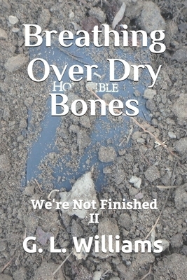 Breathing Over Dry Bones: We're Not Finished II by Gregory L. Williams