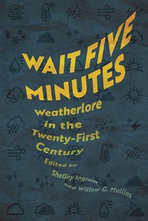 Wait Five Minutes: Weatherlore in the Twenty-First Century by Shelley Ingram, Willow G. Mullins