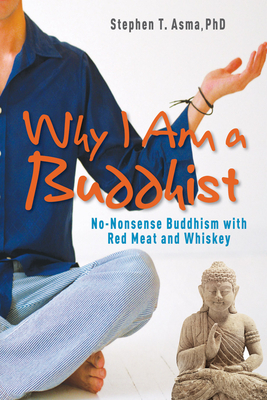 Why I Am a Buddhist: No-Nonsense Buddhism with Red Meat and Whiskey by Stephen T. Asma