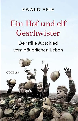 Ein Hof und elf Geschwister: Der stille Abschied vom bäuerlichen Leben in Deutschland by Ewald Frie