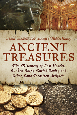 Ancient Treasures: The Discovery of Lost Hoards, Sunken Ships, Buried Vaults, and Other Long-Forgotten Artifacts by Brian Haughton