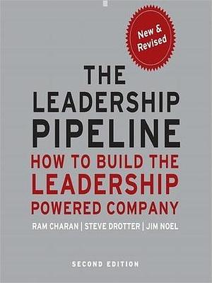 Leadership Pipeline: How to Build the Leadership Powered Company by Stephen Drotter, Ram Charan, Ram Charan, Jim Noel