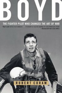 Boyd: The Fighter Pilot Who Changed the Art of War by Robert Coram