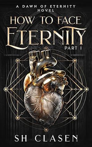 How to Face Eternity, Part I by S.H. Clasen