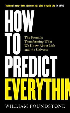 How to Predict Everything: The Formula Transforming What We Know About Life and the Universe by William Poundstone