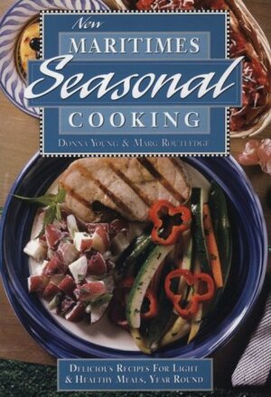 New Maritimes Seasonal Cooking: Delicious Recipes for Light and Healthy Meals Year Round by Marg Routledge, Donna Young