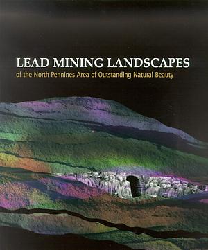 Lead Mining Landscapes of the North Pennines Area of Outstanding Natural Beauty by Brian Young, Ian Forbes, Clive Crossley, Lesley Hehir