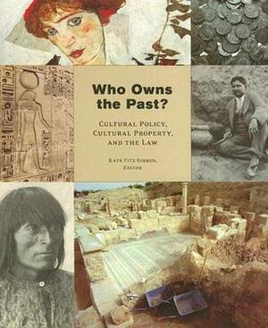 Who Owns the Past?: Who Owns the Past? Cultural Policy, Cultural Property, and the Law by Kate Fitz Gibbon