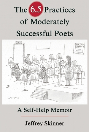 The 6.5 Practices of Moderately Successful Poets: A Self-Help Memoir by Jeffrey Skinner