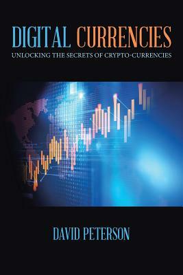 Digital Currencies: Unlocking the Secrets of Crypto-Currencies by David Peterson