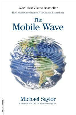 The Mobile Wave: How Mobile Intelligence Will Change Everything by Michael J. Saylor
