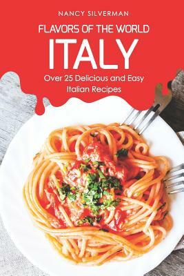 Flavors of the World - Italy: Over 25 Delicious and Easy Italian Recipes by Nancy Silverman