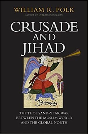 Crusade and Jihad: The Thousand-Year War Between the Muslim World and the Global North by William R. Polk