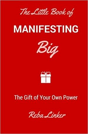 The Little Book of Manifesting Big: The Gift of Your Own Power by Reba Linker