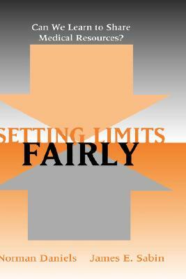 Setting Limits Fairly: Can We Learn to Share Medical Resources? by Norman Daniels, James Sabin
