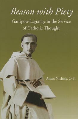 Reason with Piety: Garrigou-Lagrange in the Service of Catholic Thought by Aidan Nichols